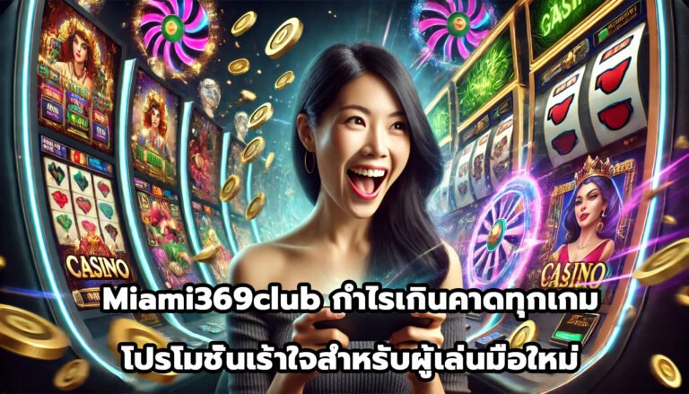 Miami369club กำไรเกินคาดทุกเกม โปรโมชั่นเร้าใจสำหรับผู้เล่นมือใหม่-1