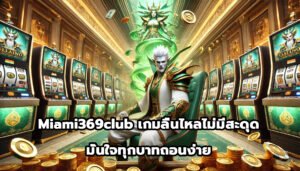 Miami369club เกมลื่นไหลไม่มีสะดุด มั่นใจทุกบาทถอนง่าย-7