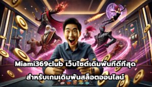Miami369club เว็บไซต์เดิมพันออนไลน์ที่ดีที่สุดสำหรับเกมเดิมพันสล็อตออนไลน์-2