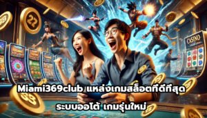 Miami369club แหล่งเกมสล็อต ที่ดีที่สุด ระบบออโต้ เกมรุ่นใหม่-4